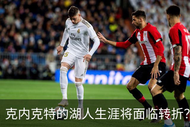 克内克特的湖人生涯将面临转折？