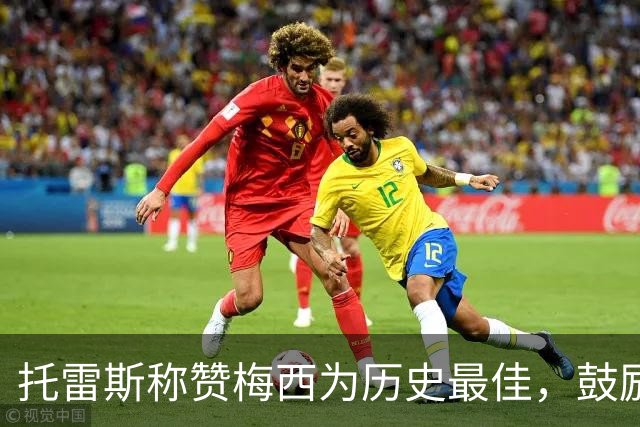 托雷斯称赞梅西为历史最佳，鼓励亚马尔享受足球