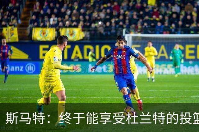 斯马特：终于能享受杜兰特的投篮了